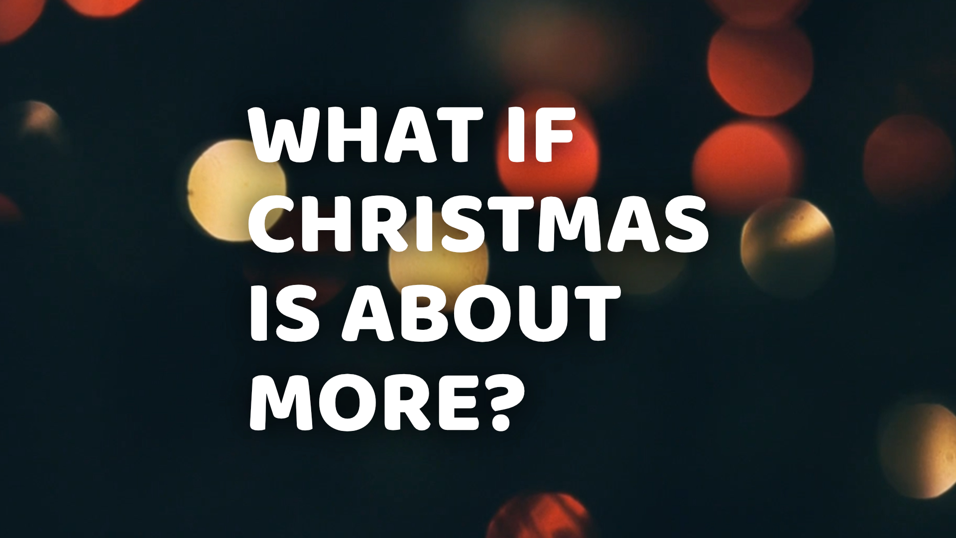 WHAT IF CHRISTMAS IS ABOUT MORE?